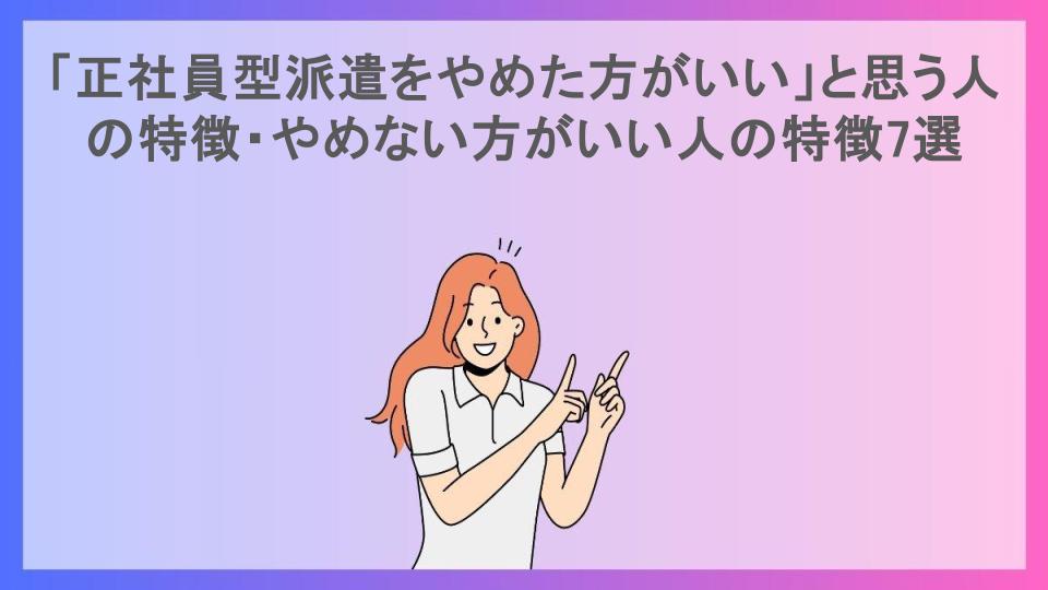 「正社員型派遣をやめた方がいい」と思う人の特徴・やめない方がいい人の特徴7選